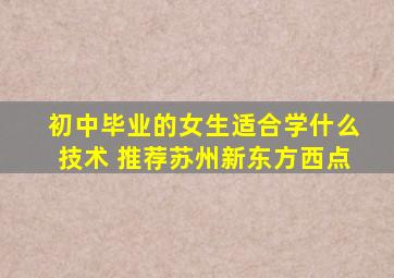 初中毕业的女生适合学什么技术 推荐苏州新东方西点